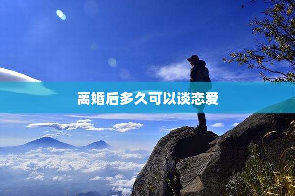 离婚后多久可以谈恋爱