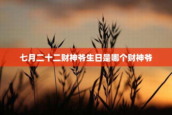 七月二十二财神爷生日是哪个财神爷