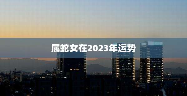 属蛇女在2023年运势