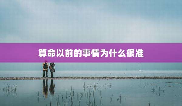 算命以前的事情为什么很准