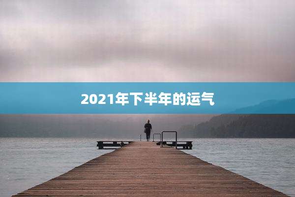 2021年下半年的运气