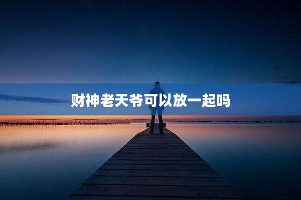 财神老天爷可以放一起吗