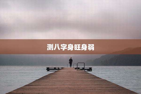 测八字身旺身弱
