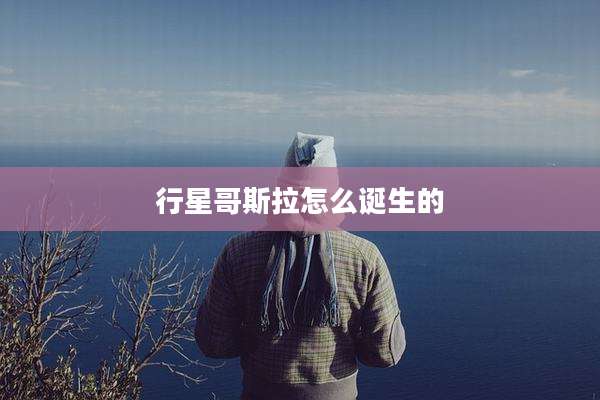 行星哥斯拉怎么诞生的