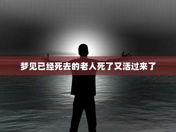 梦见已经死去的老人死了又活过来了