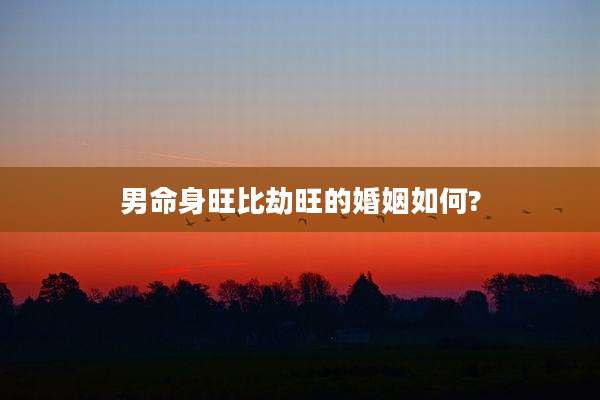 男命身旺比劫旺的婚姻如何?