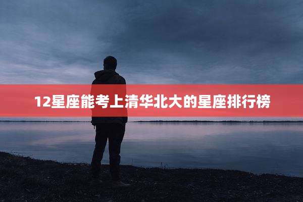 12星座能考上清华北大的星座排行榜