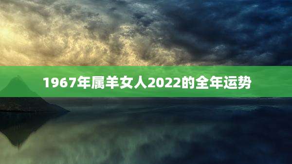 1967年属羊女人2022的全年运势