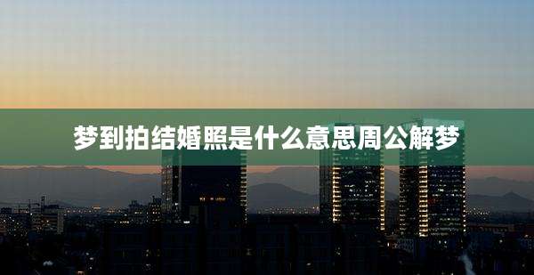梦到拍结婚照是什么意思周公解梦