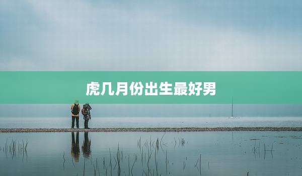 虎几月份出生最好男