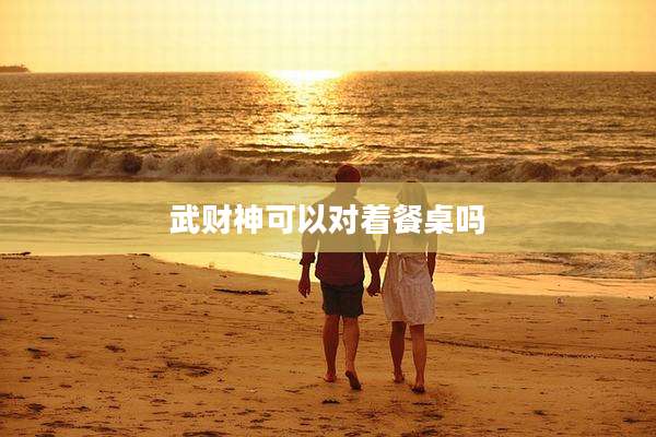武财神可以对着餐桌吗