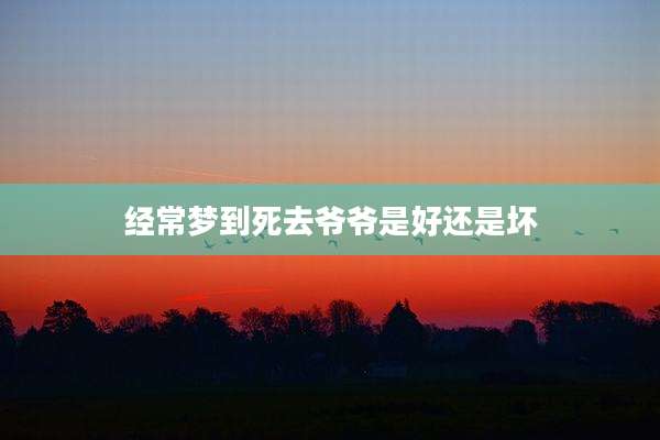 经常梦到死去爷爷是好还是坏