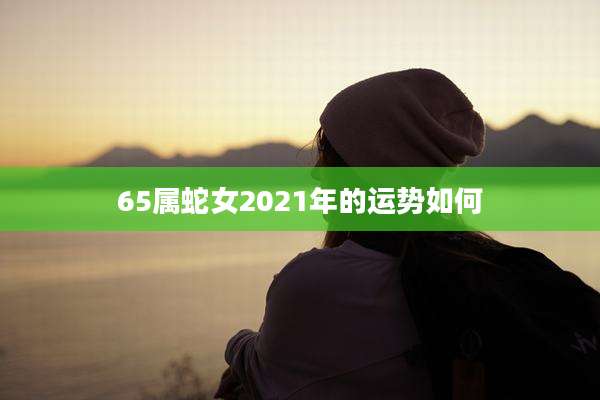 65属蛇女2021年的运势如何