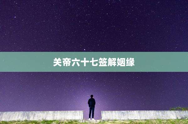 关帝六十七签解姻缘