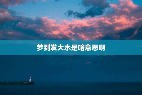 梦到发大水是啥意思啊