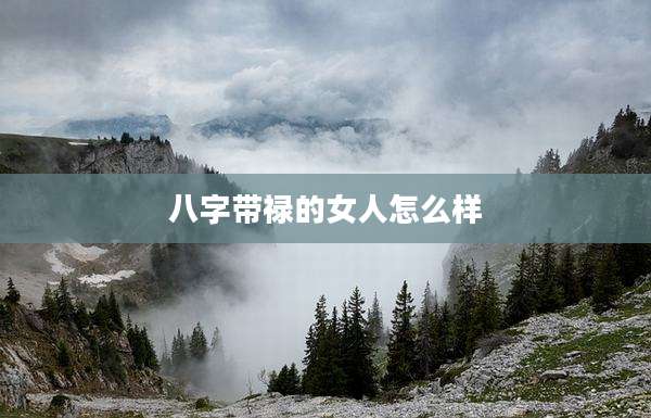 八字带禄的女人怎么样