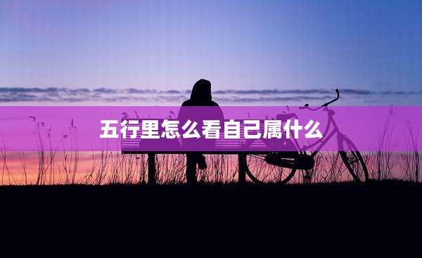 五行里怎么看自己属什么