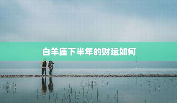 白羊座下半年的财运如何