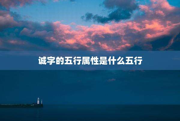 诚字的五行属性是什么五行