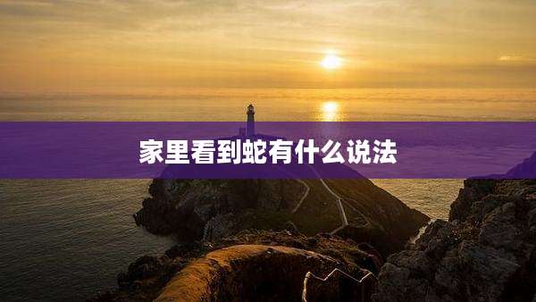 家里看到蛇有什么说法