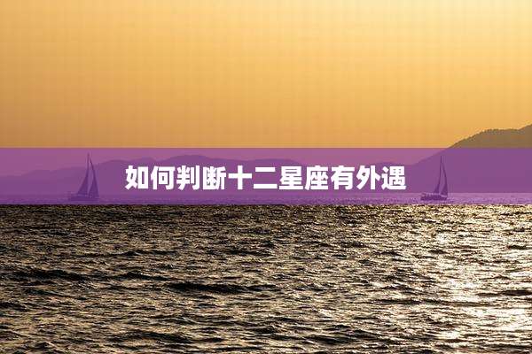 如何判断十二星座有外遇