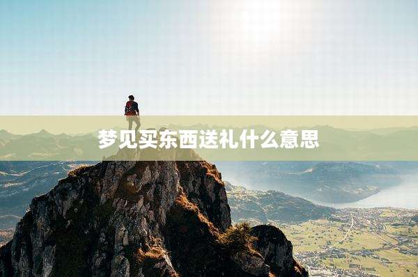 梦见买东西送礼什么意思