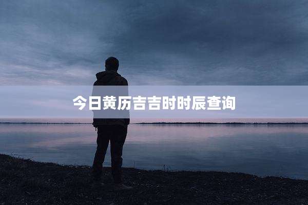 今日黄历吉吉时时辰查询