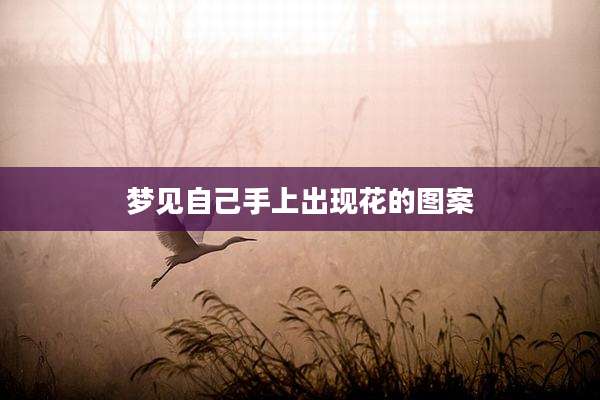 梦见自己手上出现花的图案