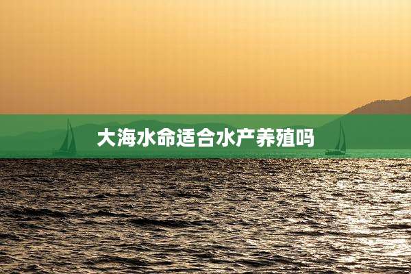 大海水命适合水产养殖吗