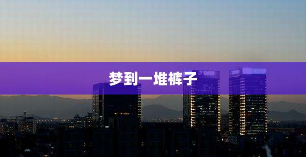梦到一堆裤子