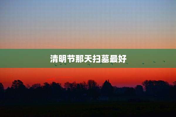 清明节那天扫墓最好