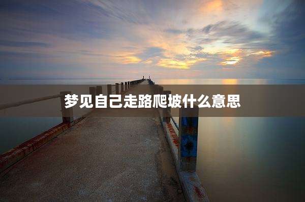 梦见自己走路爬坡什么意思