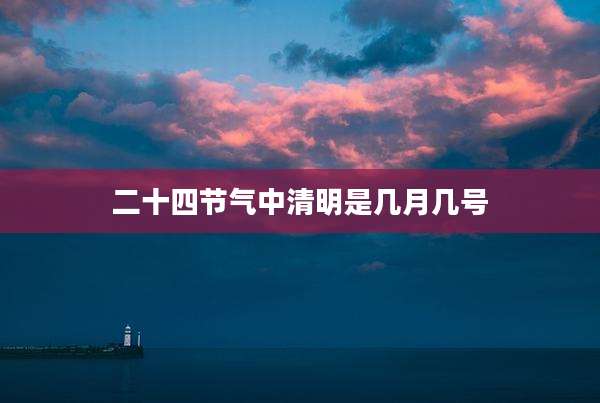 二十四节气中清明是几月几号
