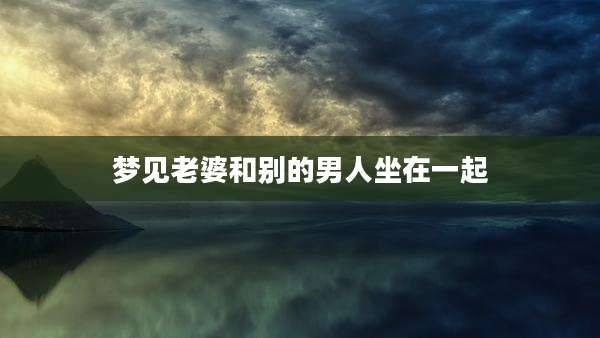 梦见老婆和别的男人坐在一起