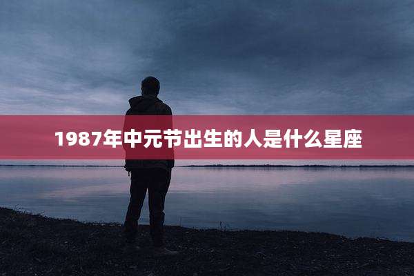 1987年中元节出生的人是什么星座