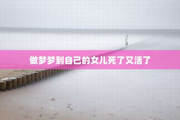 做梦梦到自己的女儿死了又活了