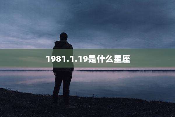 1981.1.19是什么星座