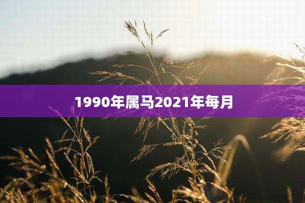 1990年属马2021年每月