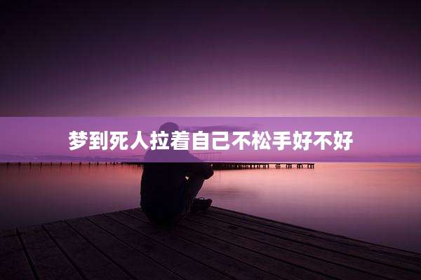 梦到死人拉着自己不松手好不好