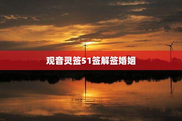 观音灵签51签解签婚姻