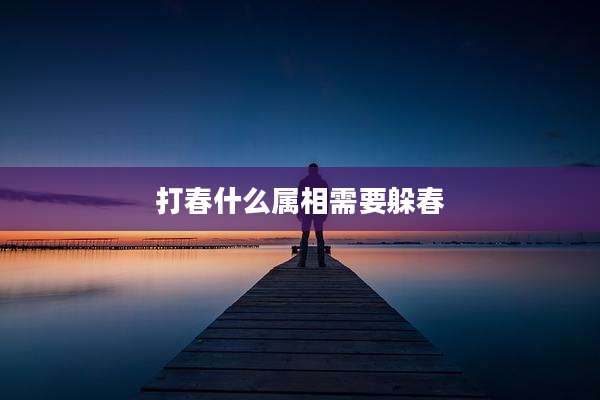 打春什么属相需要躲春