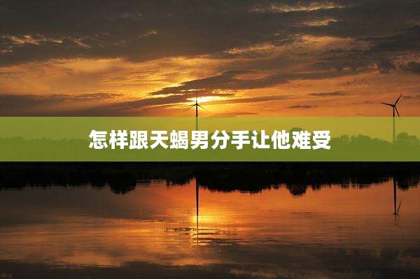 怎样跟天蝎男分手让他难受