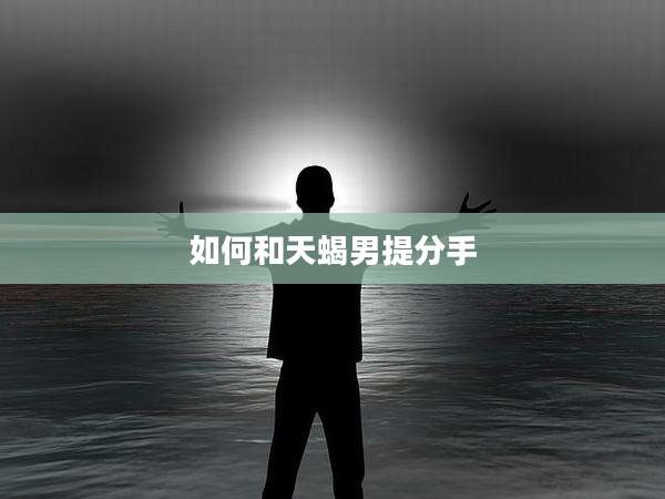 如何和天蝎男提分手