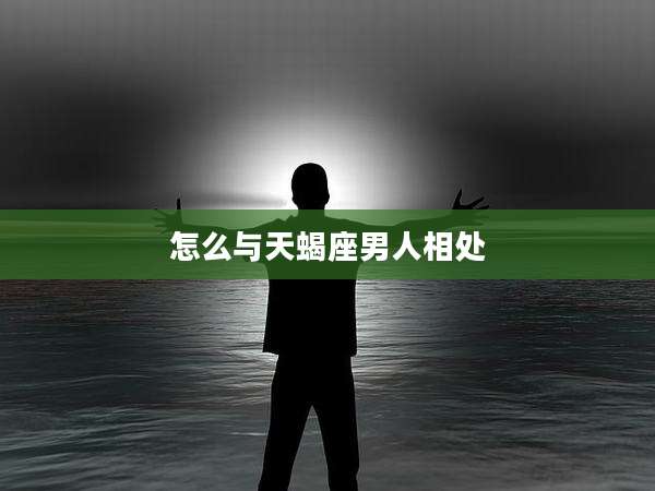 怎么与天蝎座男人相处