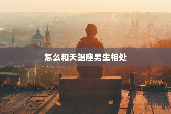 怎么和天蝎座男生相处