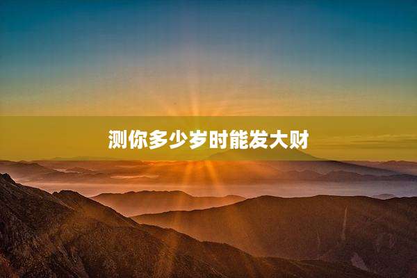 测你多少岁时能发大财