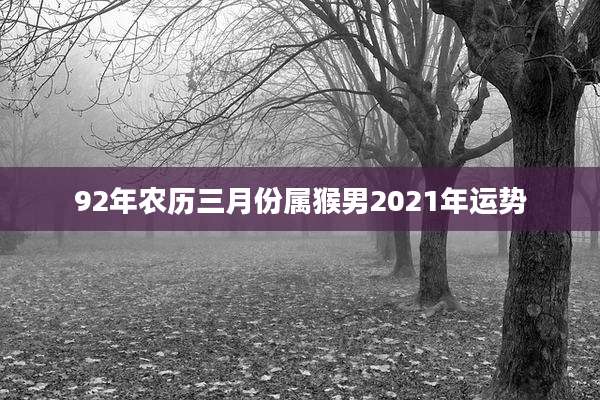 92年农历三月份属猴男2021年运势