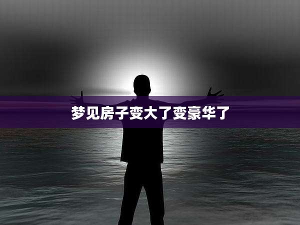 梦见房子变大了变豪华了