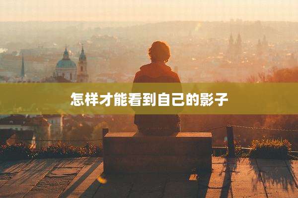 怎样才能看到自己的影子