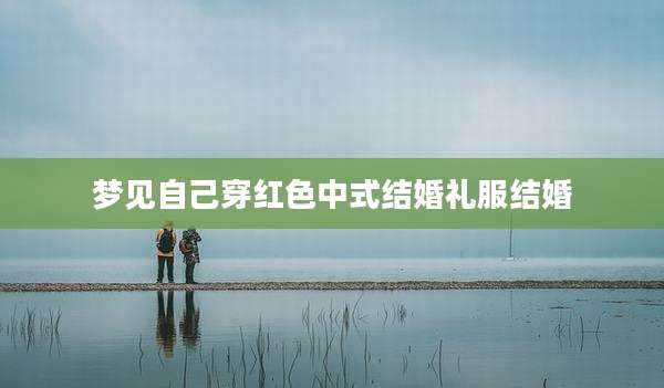 梦见自己穿红色中式结婚礼服结婚